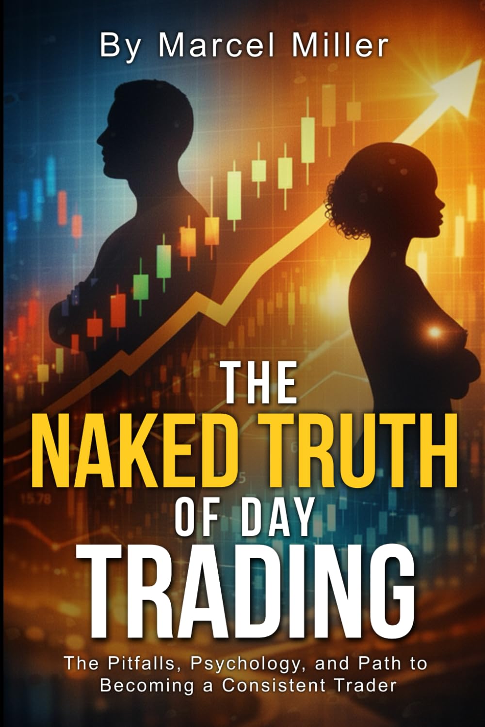 The Naked Truth Of Day Trading: The Pitfalls, Psychology, and Path to Becoming a Consistent Trader