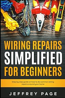 Wiring Repairs Simplified for Beginners: Step by Step Guide on How to Do Common Wiring Repairs Around Your Home