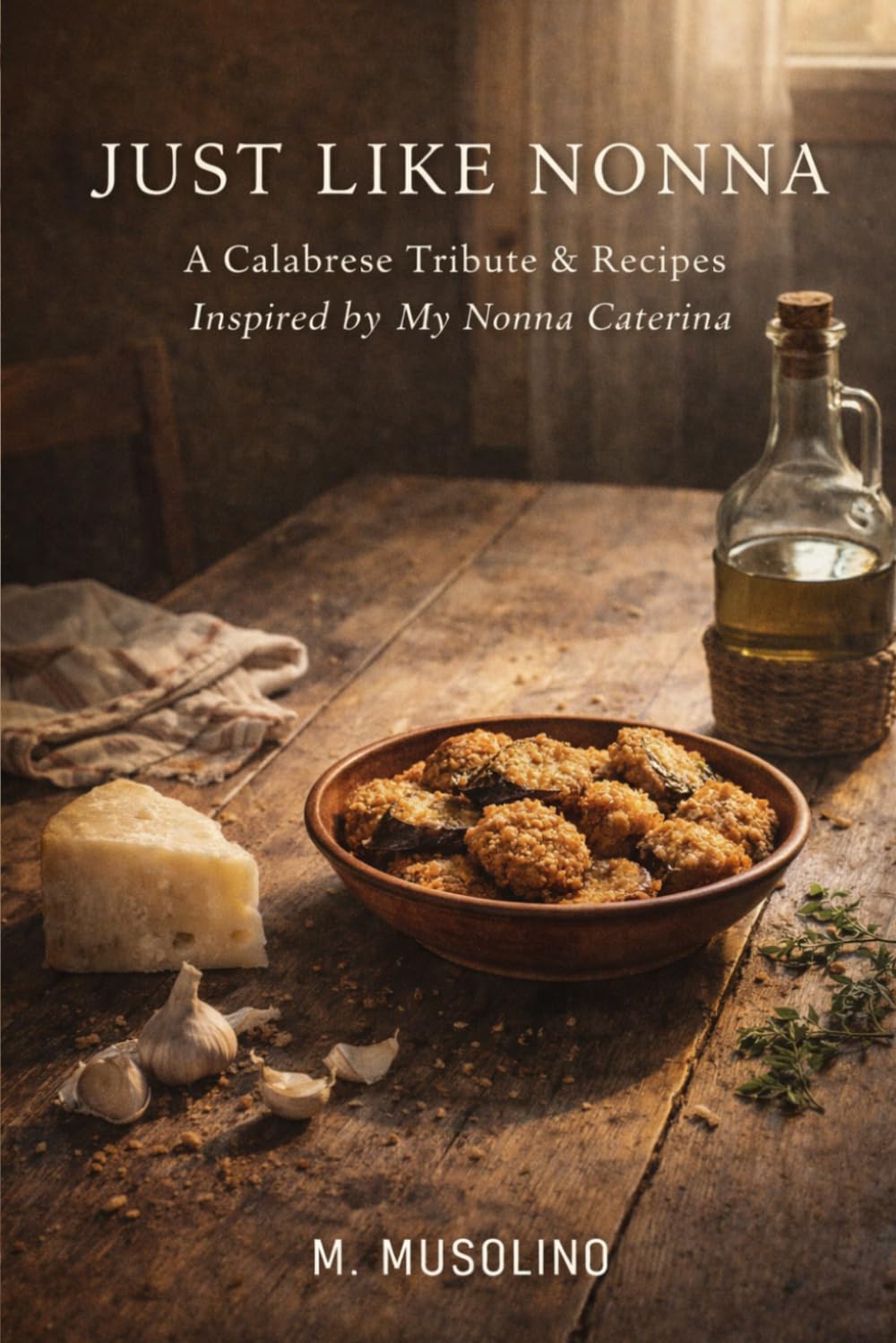 Just Like Nonna: A Calabrese Tribute & Recipes Inspired by My Nonna Caterina