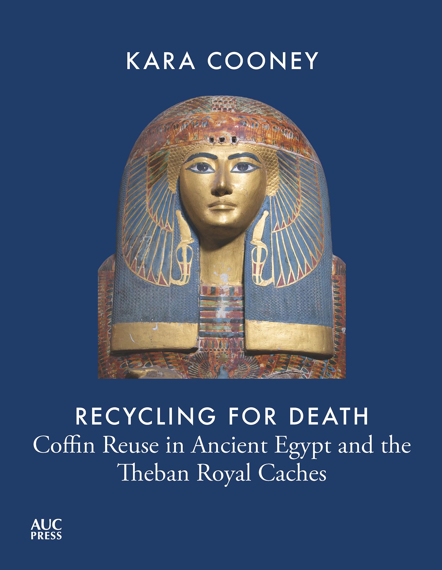 Recycling for Death: Coffin Reuse in Ancient Egypt and the Theban Royal Caches (AUC Press Archaeological Reports)