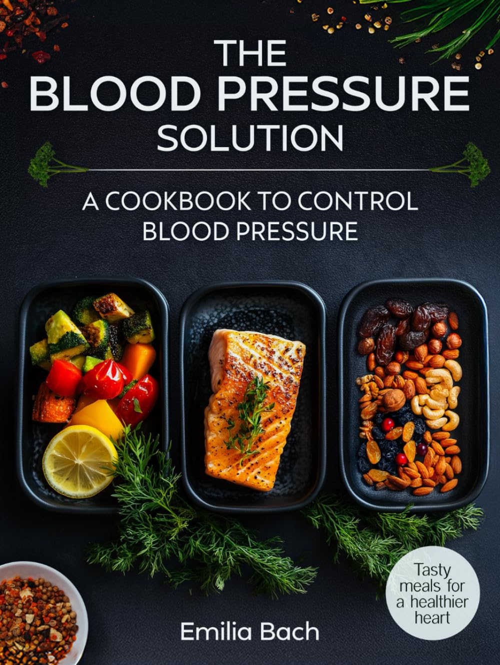 The Blood Pressure Solution - Tasty meals for a healthier heart: A cookbook to control blood pressure