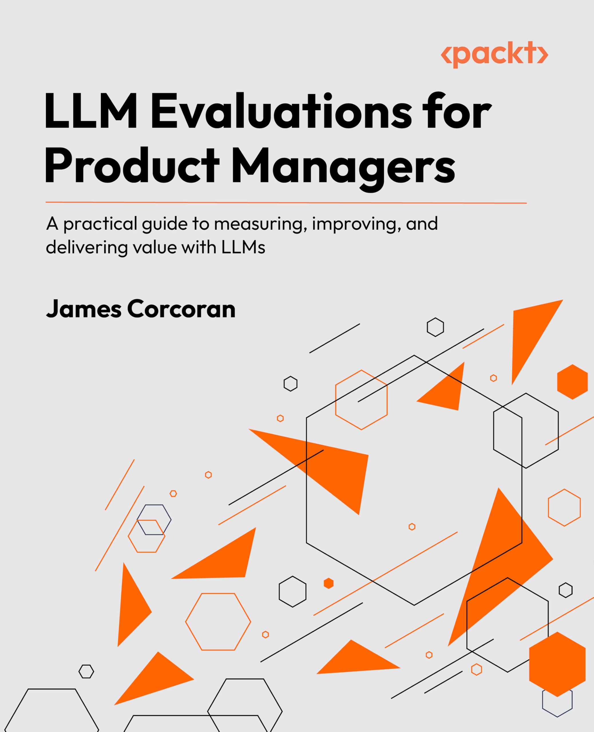 LLM Evaluations for Product Managers: A practical guide to measuring, improving, and delivering value with LLMs