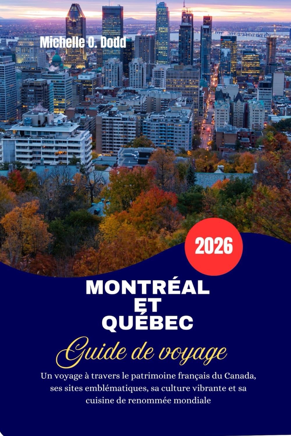 MONTRÉAL ET QUÉBEC Guide de voyage 2026: Un voyage à travers le patrimoine français du Canada, ses sites emblématiques, sa culture vibrante et sa cuisine de renommée mondiale