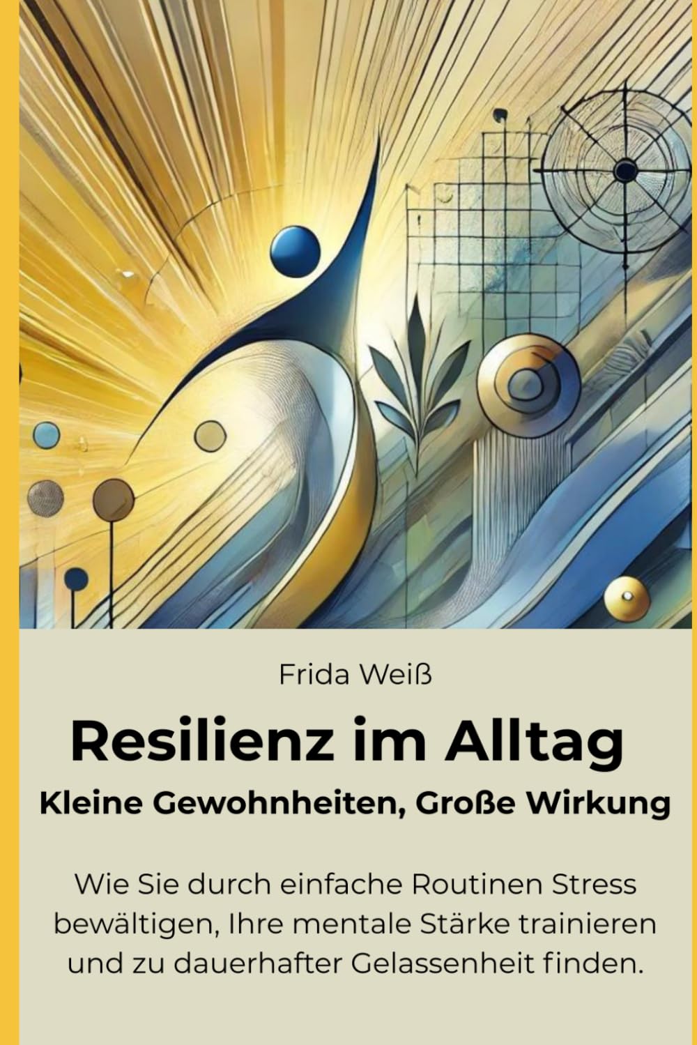 Resilienz im Alltag - Kleine Gewohnheiten, Große Wirkung: Wie Sie durch einfache Routinen Stress bewältigen, Ihre mentale Stärke trainieren und zu dauerhafter Gelassenheit finden.