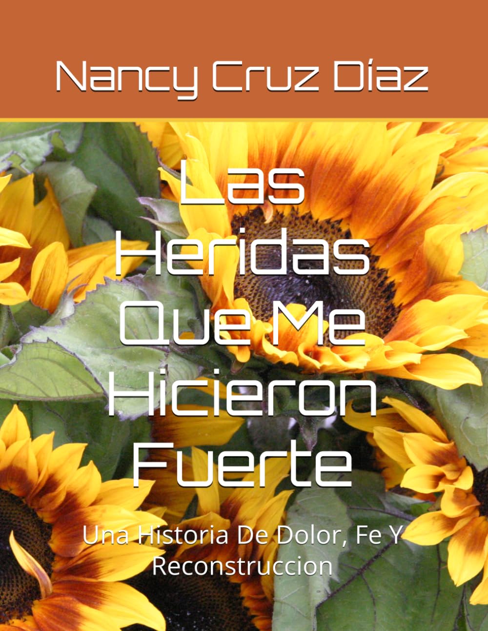Las Heridas Que Me Hicieron Fuerte: Una Historia De Dolor, Fe Y Reconstruccion