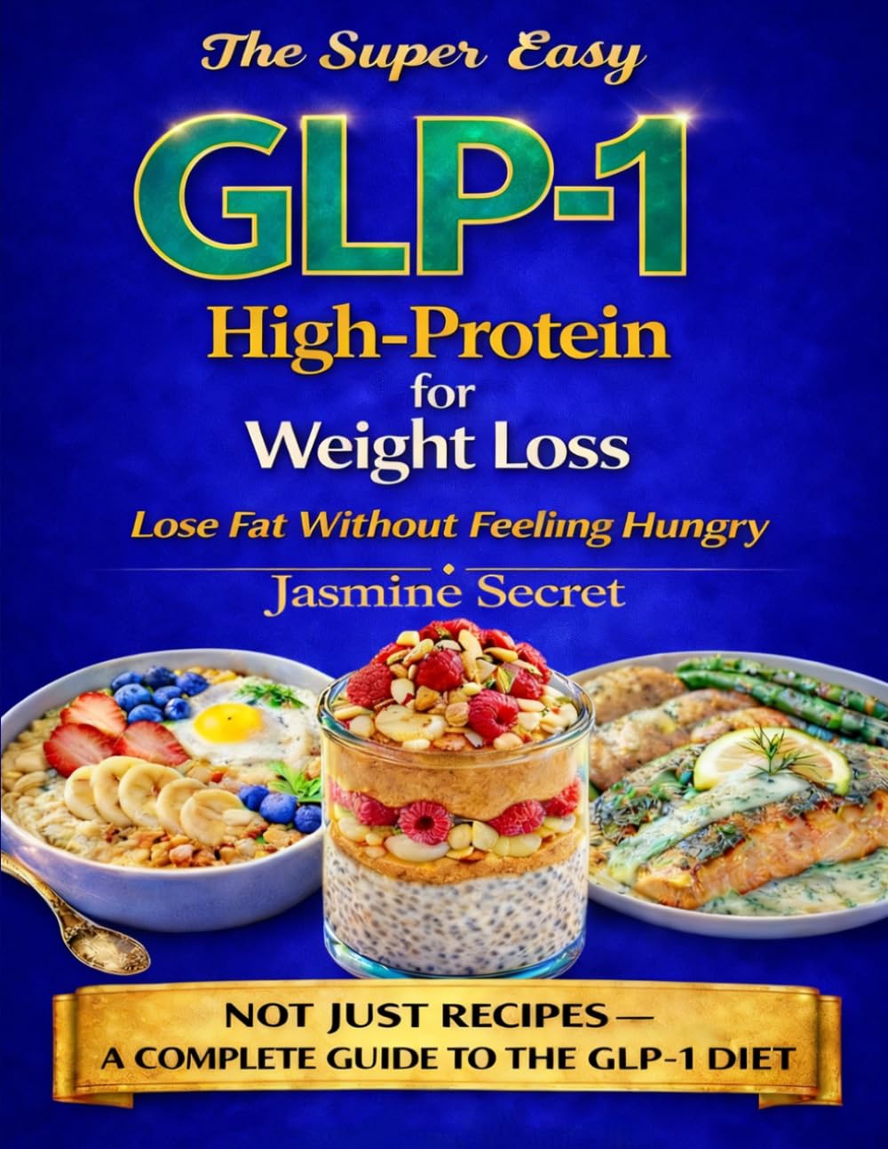 The Super Easy High-Protein GLP-1 Cookbook For Weight Loss: Highly Satiating Recipes To Crush Cravings, Stay Full Longer, And Lose Fat Without Feeling On a Diet