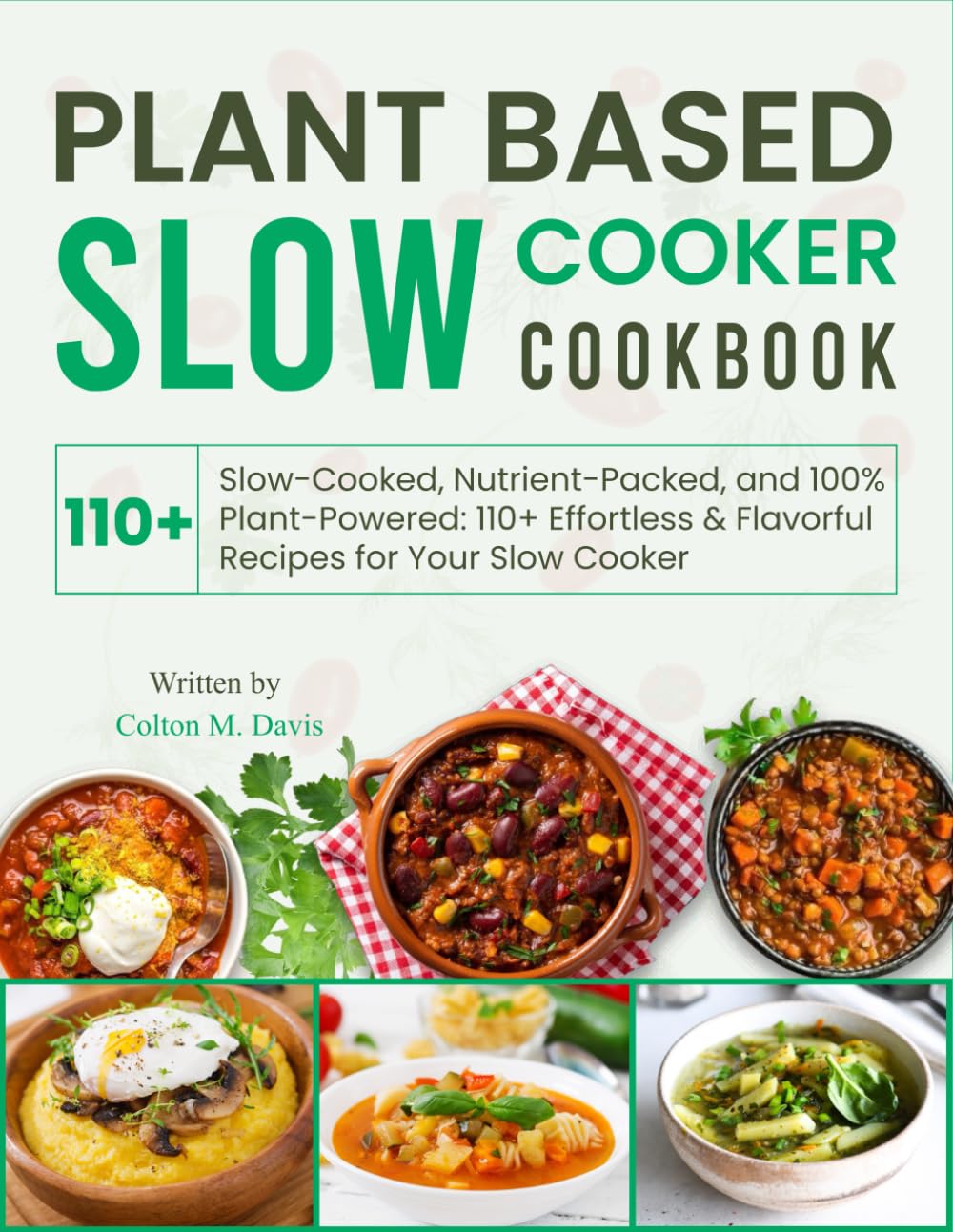 Plant Based Slow Cooker Cookbook: Slow-Cooked, Nutrient-Packed, and 100% Plant-Powered: 110+ Effortless & Flavorful Recipes for Your Slow Cooker