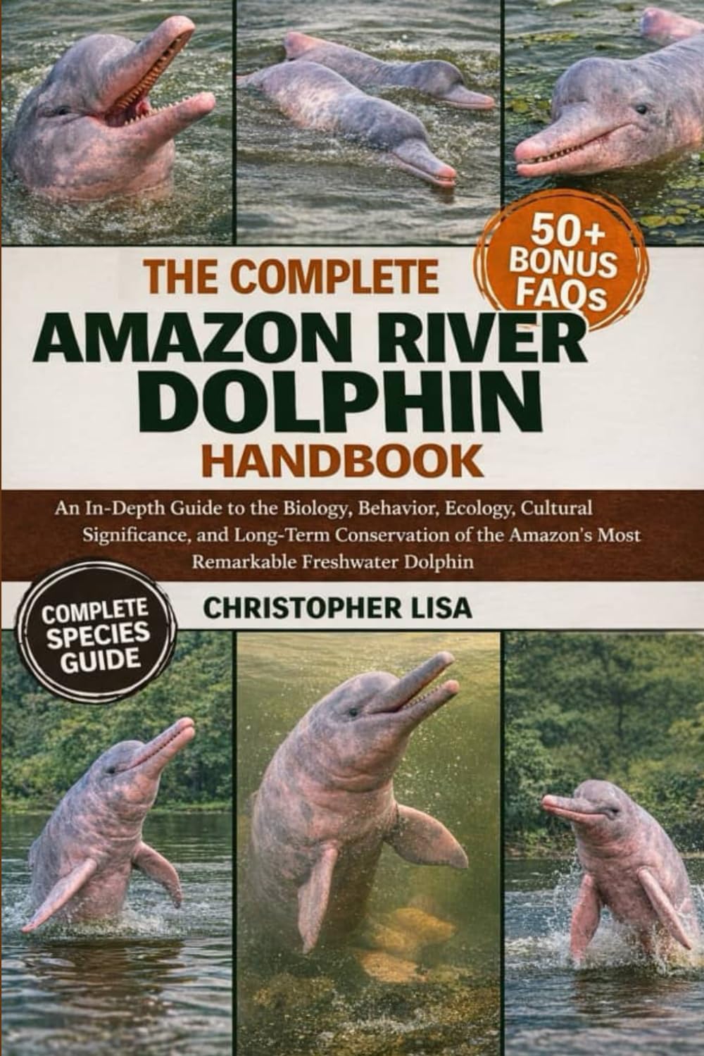 THE COMPLETE AMAZON RIVER DOLPHIN HANDBOOK: An In-Depth Guide to the Biology, Behavior, Ecology, Cultural Significance, and Long-Term Conservation of the Amazon’s Most Remarkable Freshwater Dolphin
