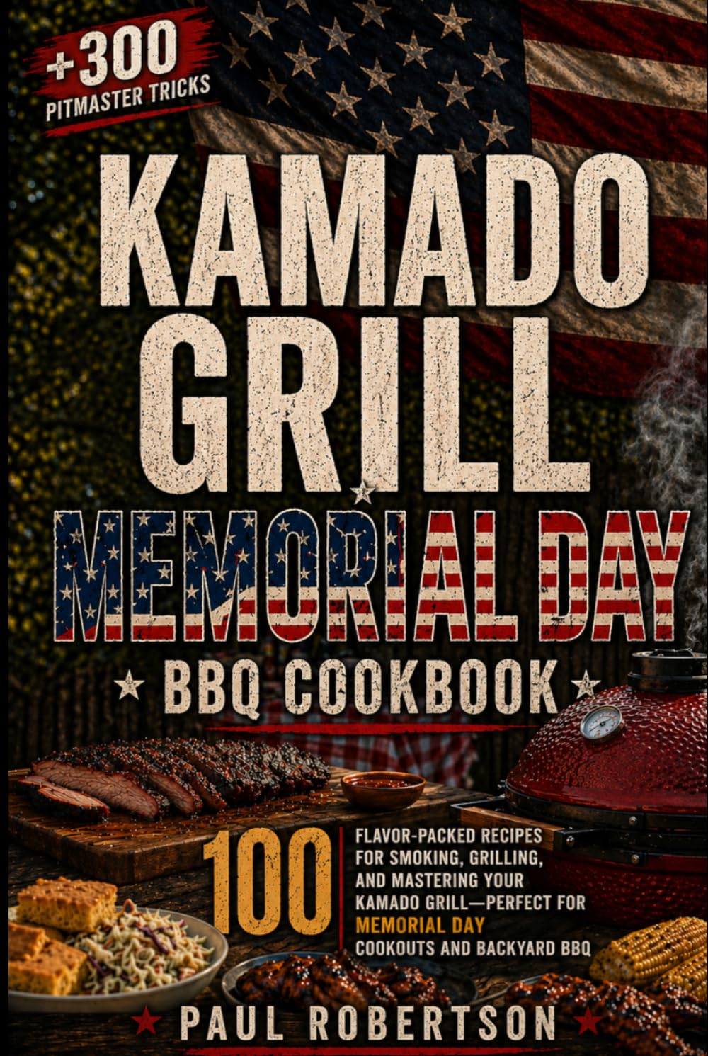 Kamado Grill Memorial Day BBQ Cookbook: 100 Flavor-Packed Recipes for Smoking, Grilling, and Mastering Your Kamado Grill — Perfect for Memorial Day Cookouts and Backyard BBQ