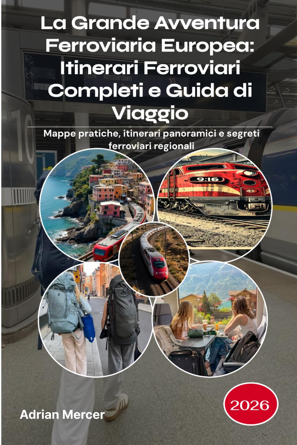 La Grande Avventura Ferroviaria Europea: Itinerari Ferroviari Completi e Guida di Viaggio 2026: Mappe pratiche, itinerari panoramici e segreti ferroviari regionali