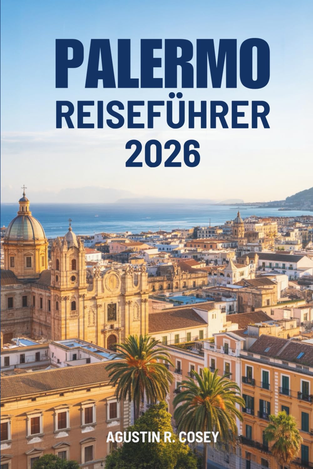 PALERMO REISEFÜHRER 2026: Kultur, Küsten und zeitloses italienisches Erbe entdecken