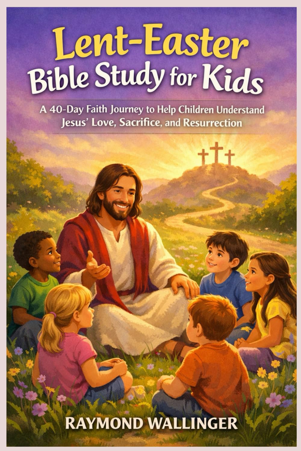 Lent-Easter Bible Study for Kids: A 40-Day Faith Journey to Help Children Understand Jesus’ Love, Sacrifice, and Resurrection