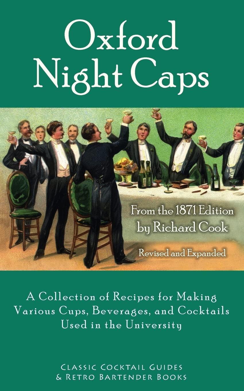 Oxford Night Caps: A Collection of Recipes for Making Various Cups, Beverages, and Cocktails Used in the University