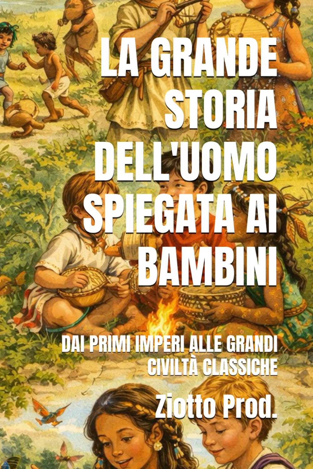 LA GRANDE STORIA DELL'UOMO SPIEGATA AI BAMBINI: DAI PRIMI IMPERI ALLE GRANDI CIVILTÀ CLASSICHE