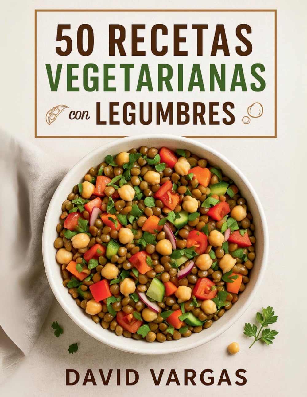 50 Recetas Vegetarianas con Legumbres para Comer Rico y Saludable: Platos llenos de sabor y nutrientes que te ayudarán a disfrutar la cocina vegetal todos los días (Spanish Edition)