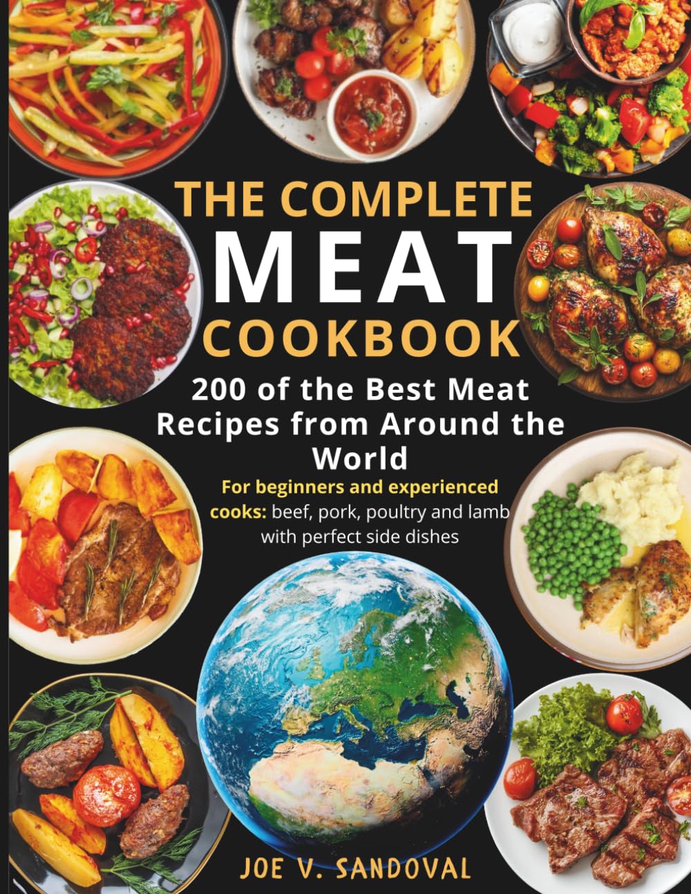 The Complete Meat Cookbook: 200 of the Best Meat Recipes from Around the World: For beginners and experienced cooks: beef, pork, poultry, and lamb ... seafood: from grilling and frying to canning)