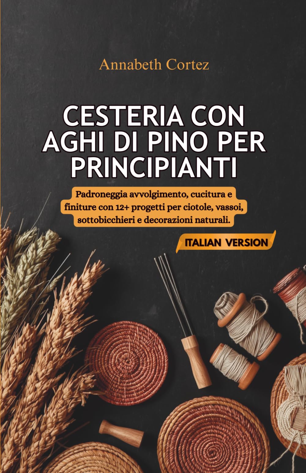 Cesteria con Aghi di Pino per Principianti: Padroneggia avvolgimento, cucitura e finiture con 12+ progetti per ciotole, vassoi, sottobicchieri e decorazioni naturali.