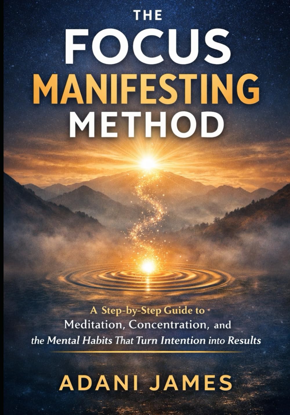 The Focus Manifesting Method: A Step-by-Step Guide to Meditation, Concentration, and the Mental Habits That Turn Intention into Results