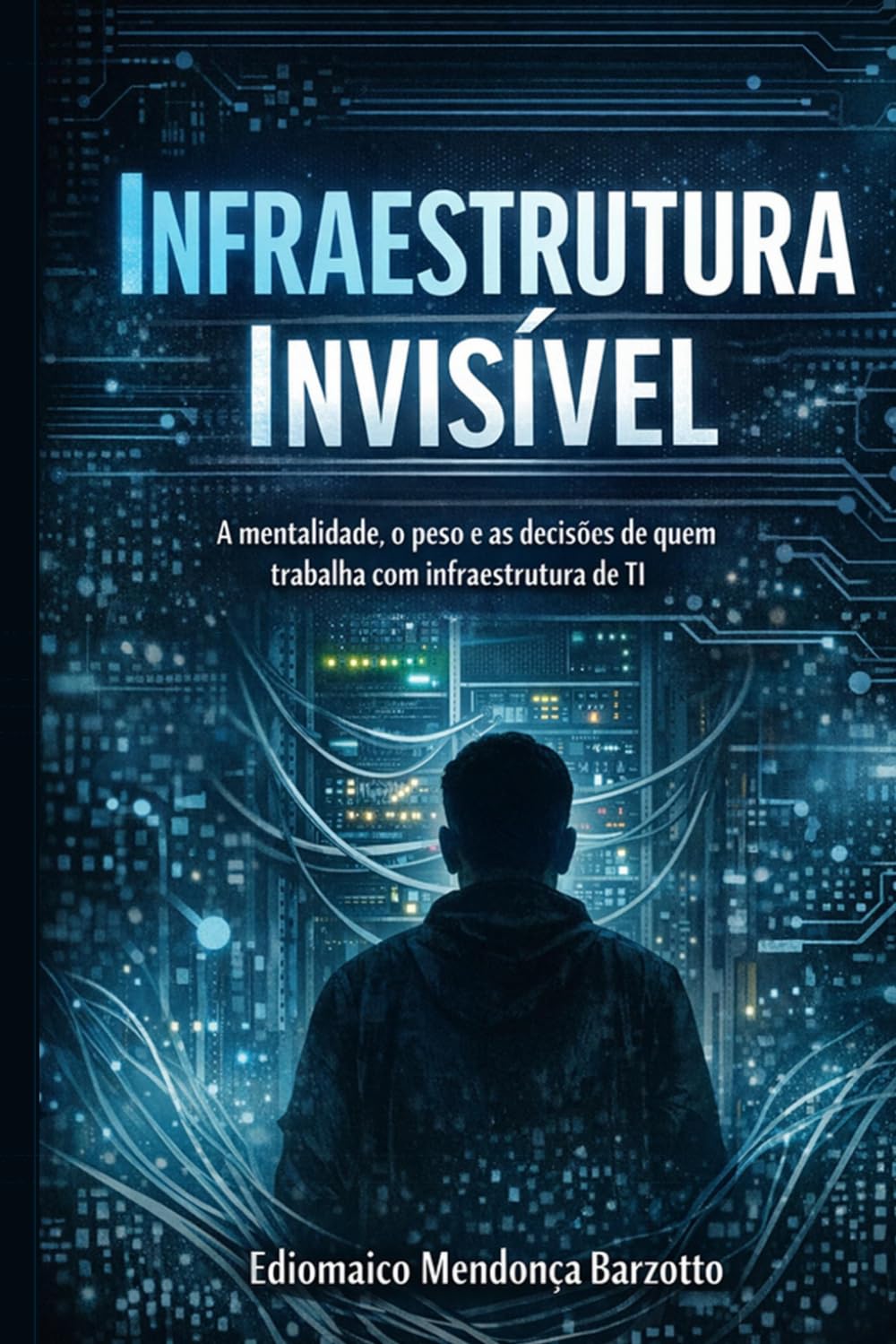 Infraestrutura Invisível: A mentalidade, o peso e as decisões de quem trabalha com infraestrutura de TI