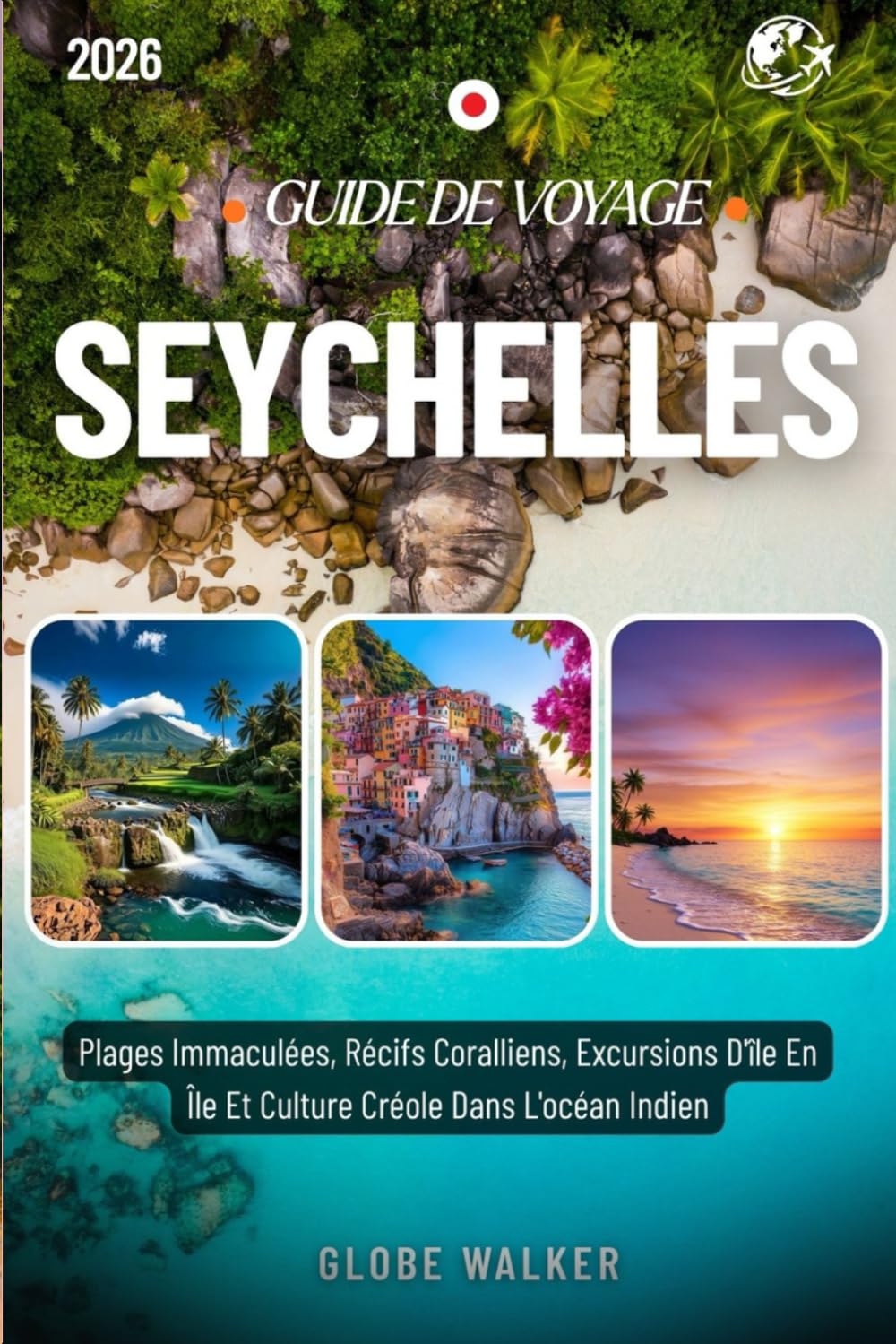 SEYCHELLES GUIDE DE VOYAGE 2025-2026: Plages Immaculées, Récifs Coralliens, Excursions D'île En Île Et Culture Créole Dans L'océan Indien