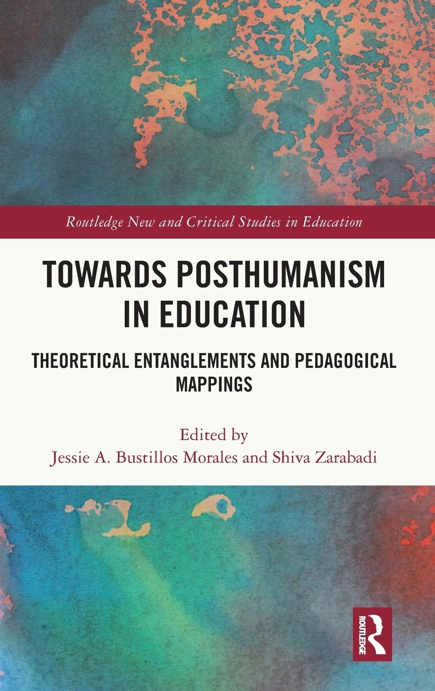 Towards Posthumanism in Education: Theoretical Entanglements and Pedagogical Mappings (Routledge New and Critical Studies in Education)