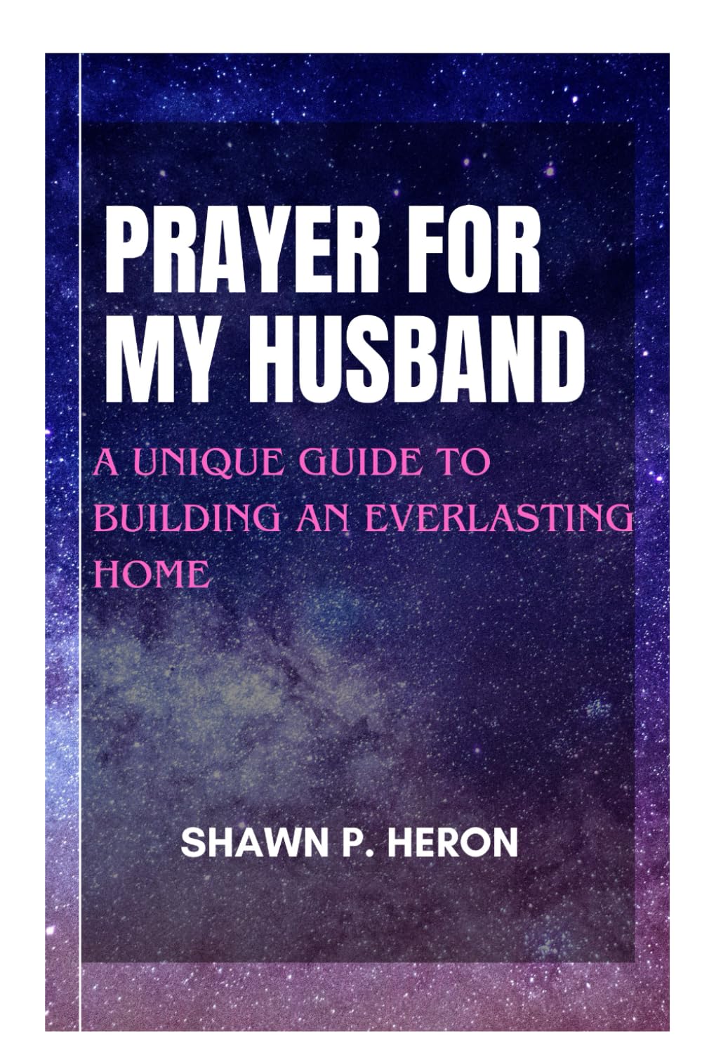 Prayer for My Husband: A Unique Guide to an Everlasting Home