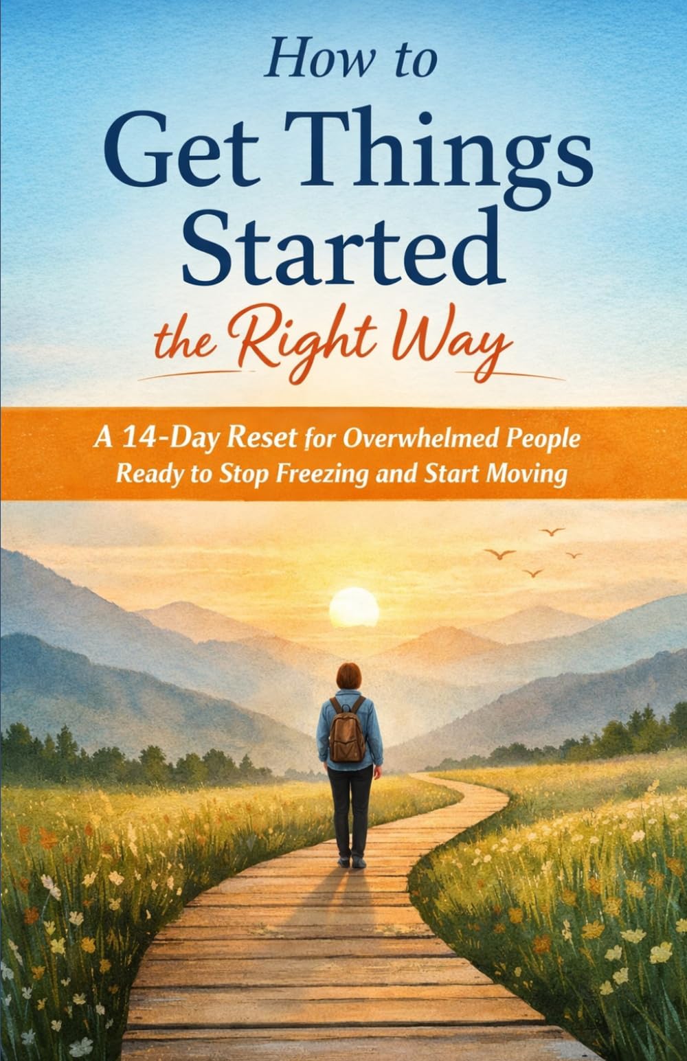How to Get Things Started the Right Way: A 14-Day Reset for Overwhelmed People Ready to Stop Freezing and Start Moving