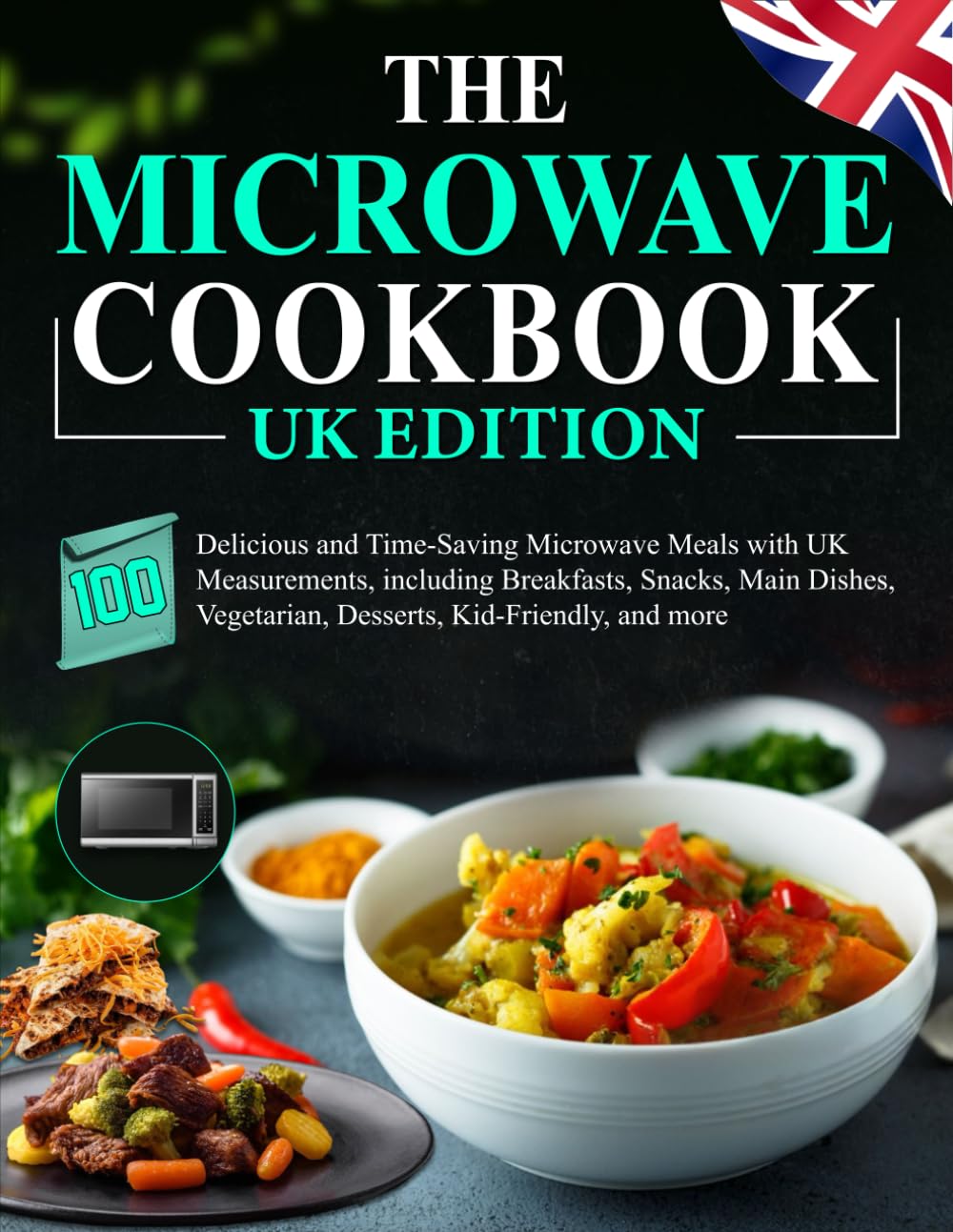 The Microwave Cookbook UK Edition: 100 Delicious and Time-Saving Microwave Meals with UK Measurements, including Breakfasts, Snacks, Main Dishes, Vegetarian, Desserts, Kid-Friendly, and more