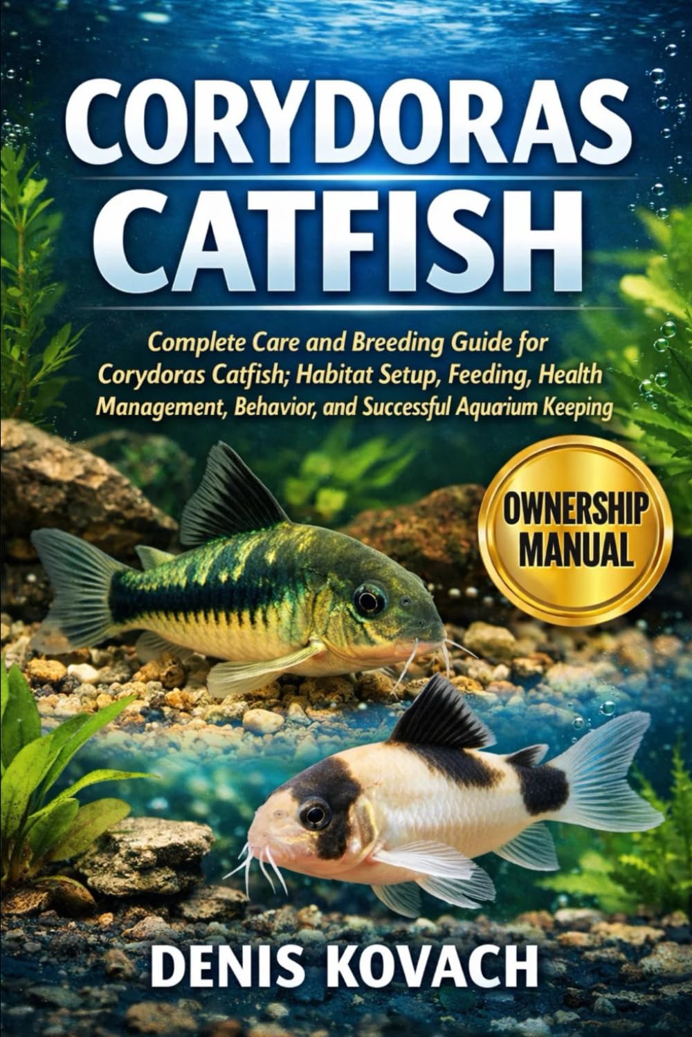 CORYDORAS CATFISH: Complete Care and Breeding Guide for Corydoras Catfish; Habitat Setup, Feeding, Health Management, Behavior, and Successful Aquarium Keeping