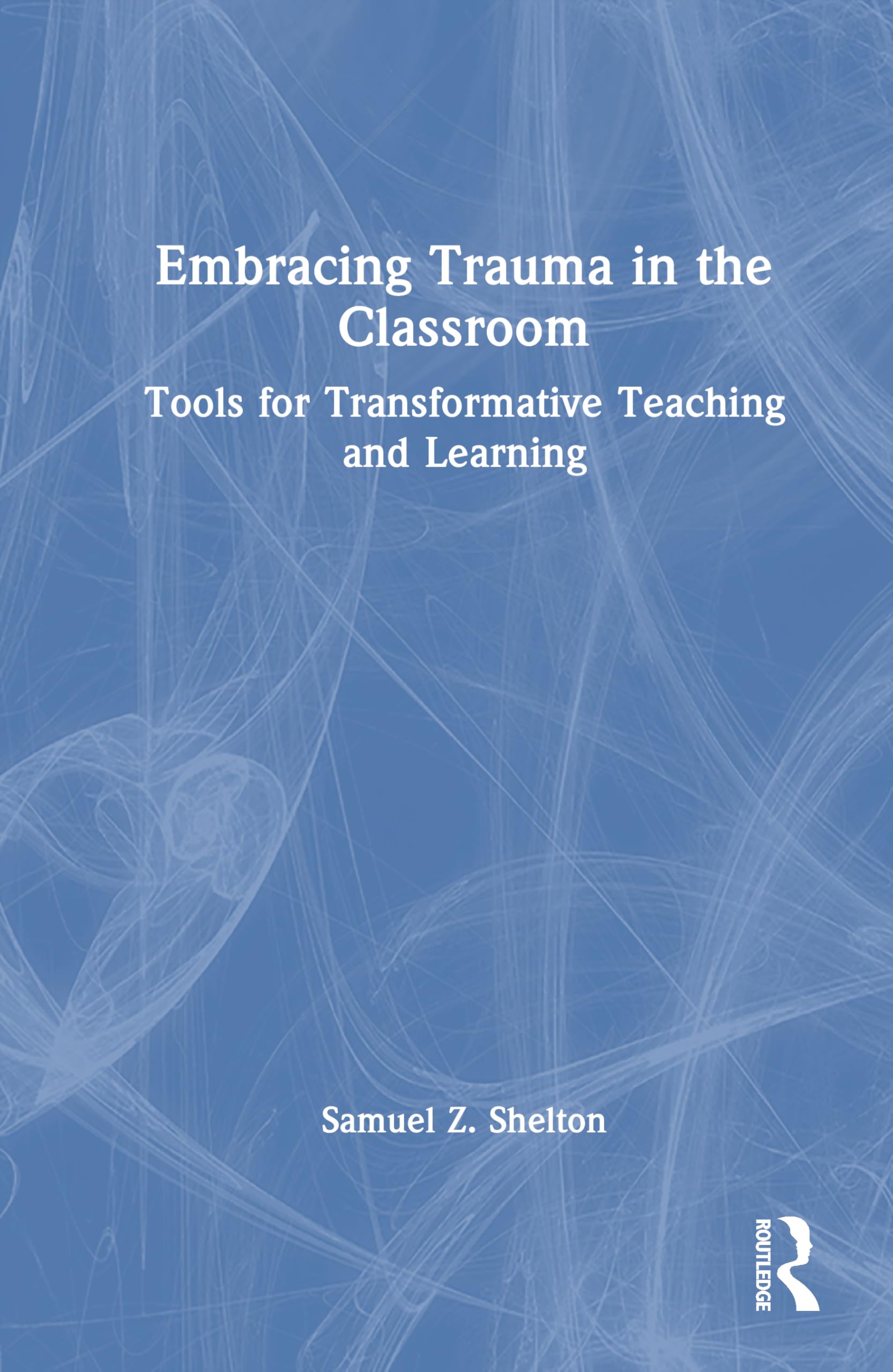 Embracing Trauma in the Classroom: Tools for Transformative Teaching and Learning