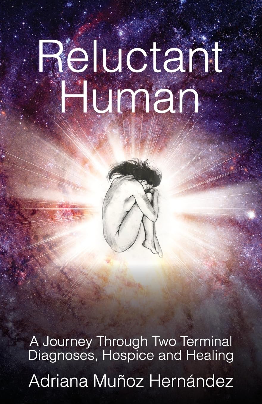 Reluctant Human: A Journey Through Two Terminal Diagnoses, Hospice and Healing