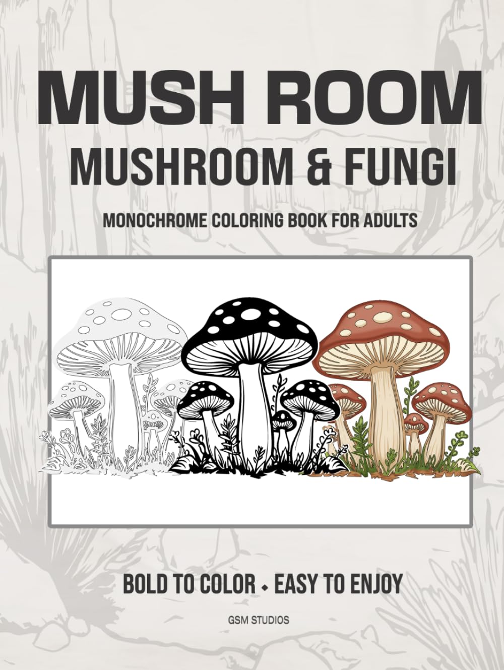 MUSH ROOM Mushroom & Fungi Monochrome Coloring Book For Adults: Bold to Color - Easy to Enjoy (GSM Studios Monochrome Coloring Book Collection)