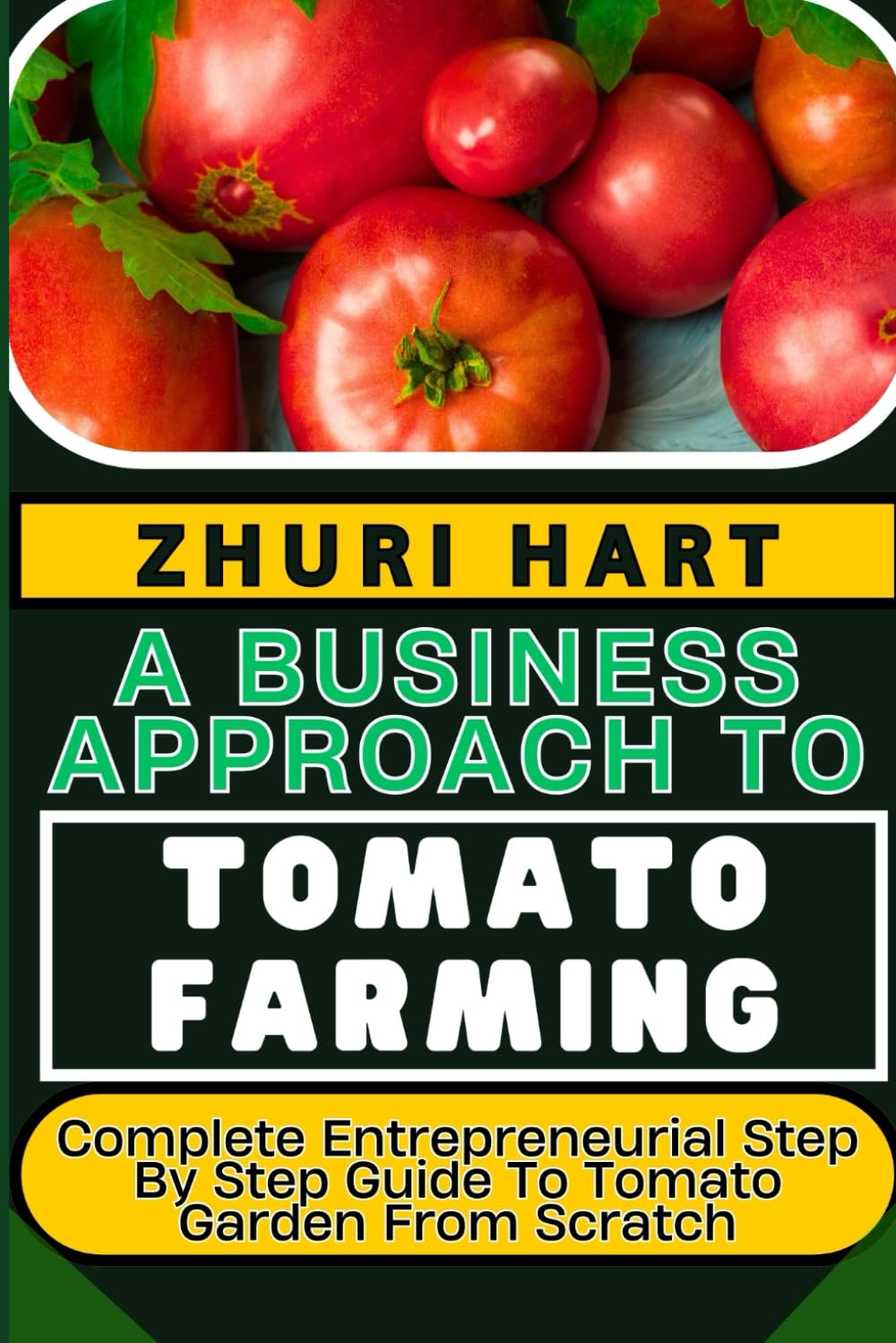 A BUSINESS APPROACH TO TOMATO FARMING: Complete Entrepreneurial Step By Step Guide To Tomato Garden From Scratch