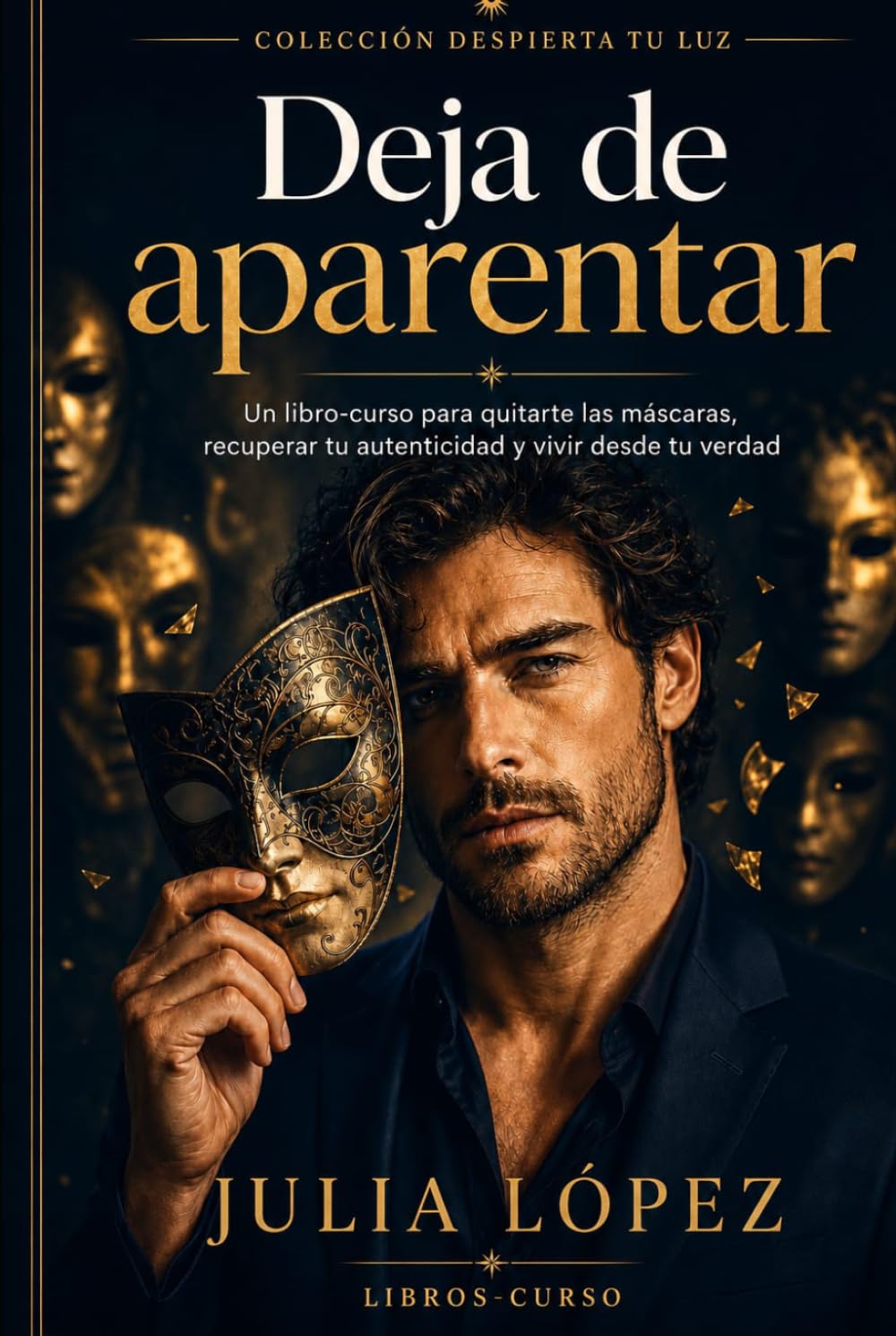 Deja de aparentar: Un libro-curso para quitarte las máscaras, recuperar tu autenticidad y vivir desde tu verdad (Despierta tu Luz)