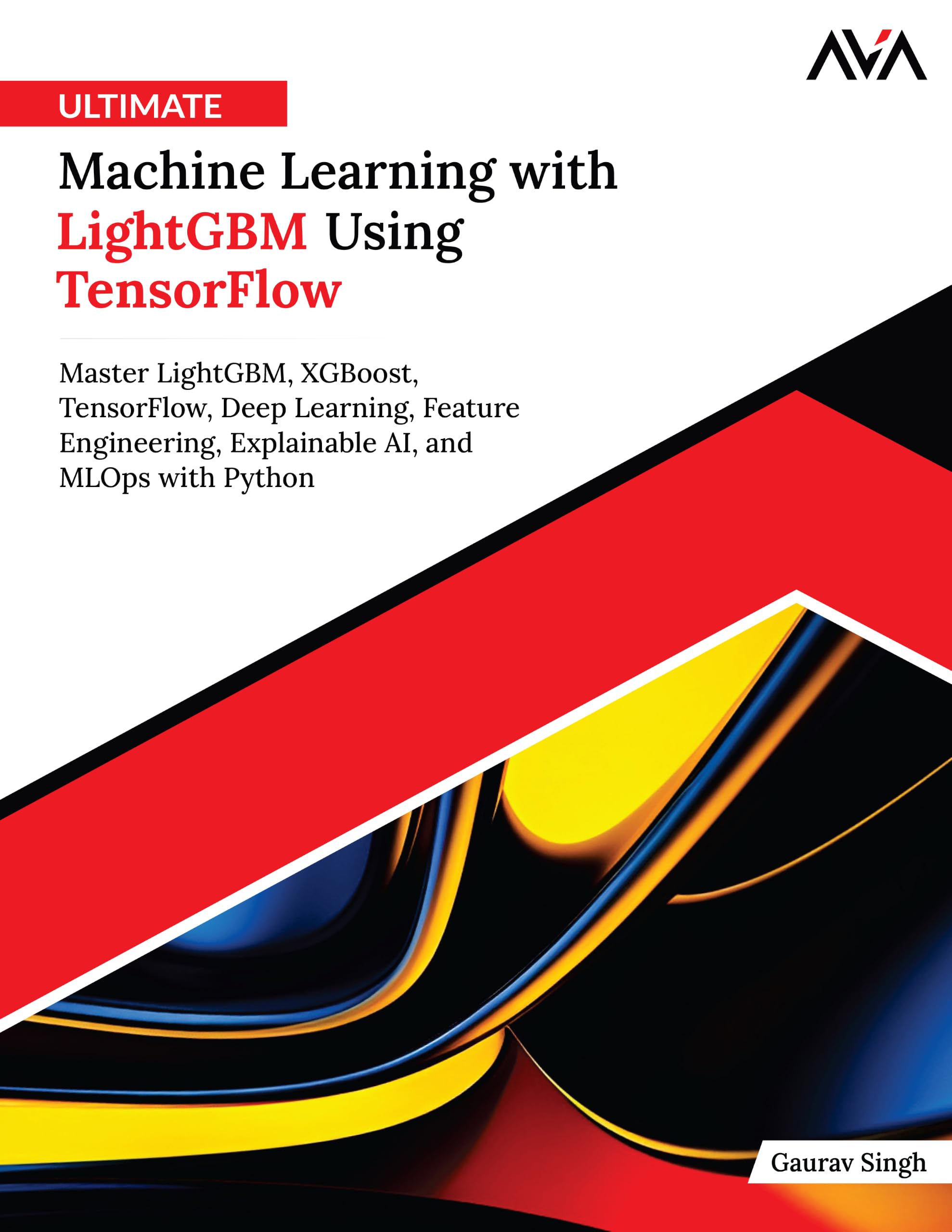 Ultimate Machine Learning with LightGBM Using TensorFlow: Master LightGBM, XGBoost, TensorFlow, Deep Learning, Feature Engineering, Explainable AI, and MLOps with Python (English Edition)