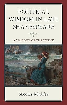 Political Wisdom in Late Shakespeare: A Way Out of the Wreck (Politics, Literature, & Film)-Wow! eBook