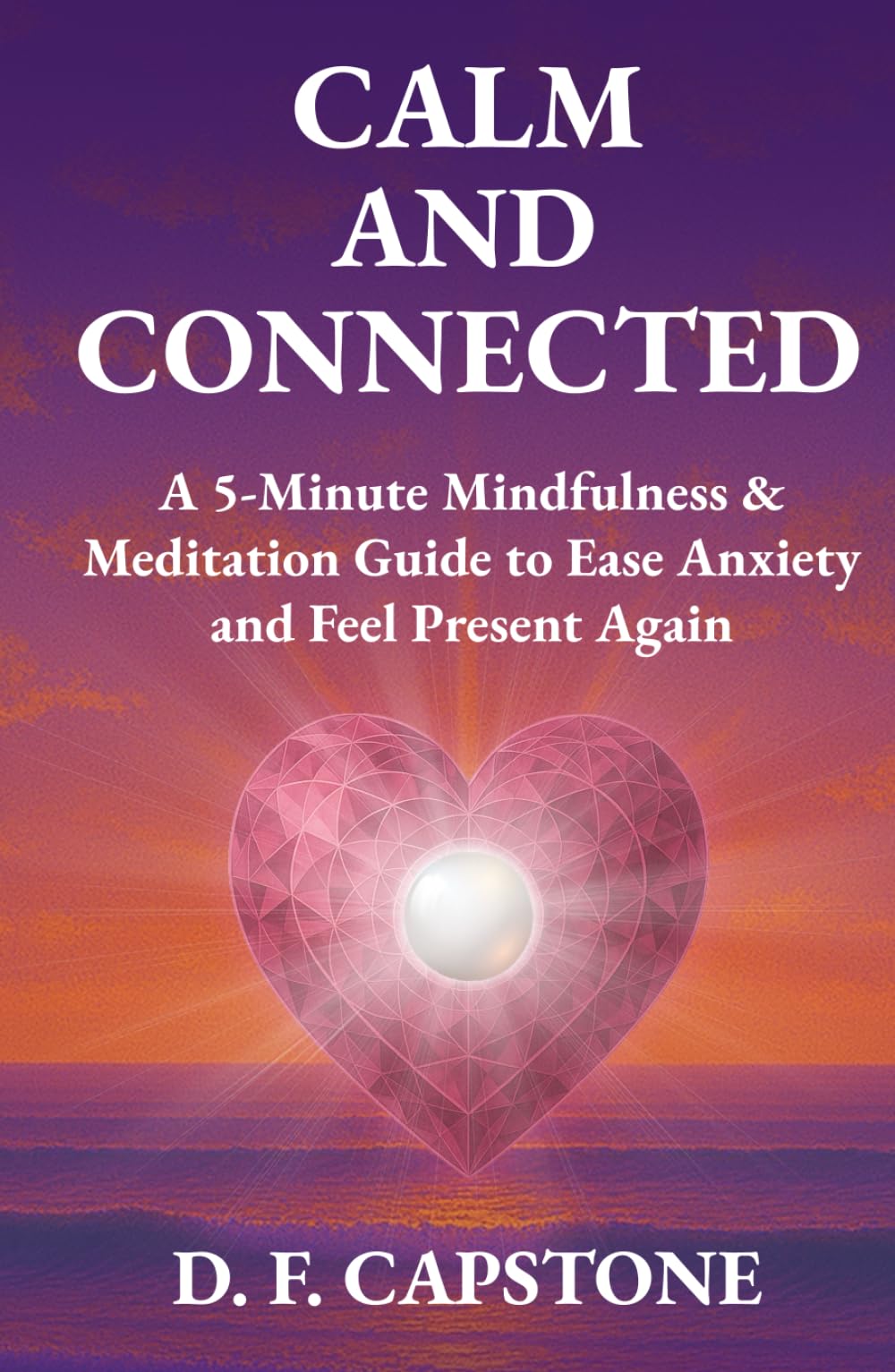 Calm and Connected: A 5-Minute Mindfulness & Meditation Guide to Ease Anxiety and Feel Present Again
