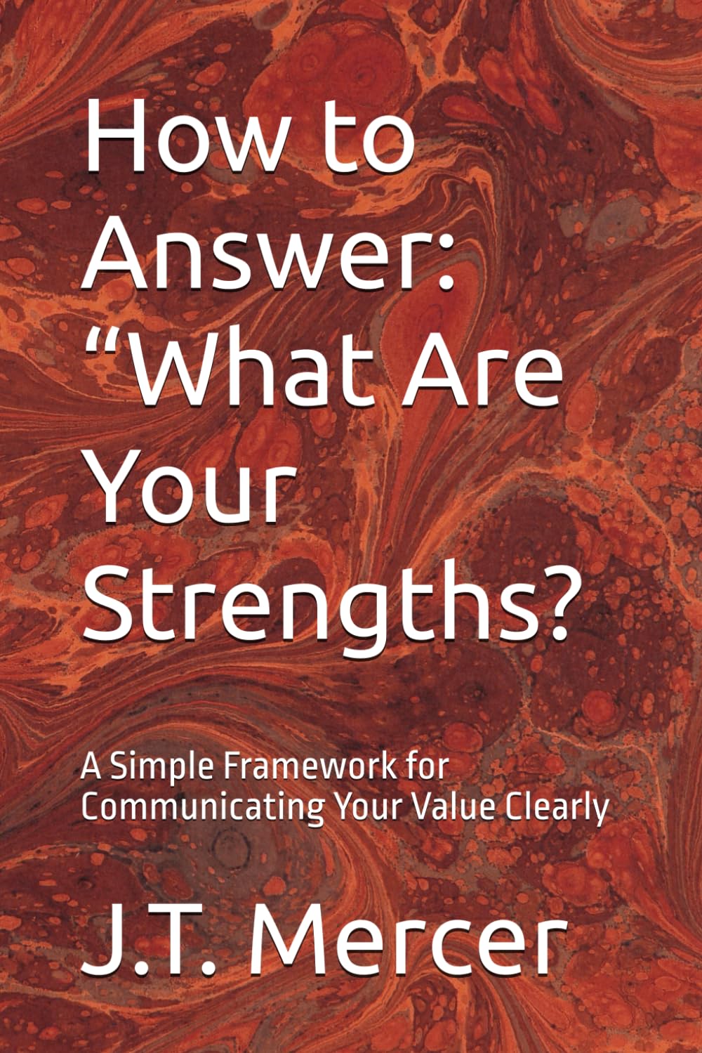 How to Answer: “What Are Your Strengths?: A Simple Framework for Communicating Your Value Clearly (Interview Question Mastery Series)