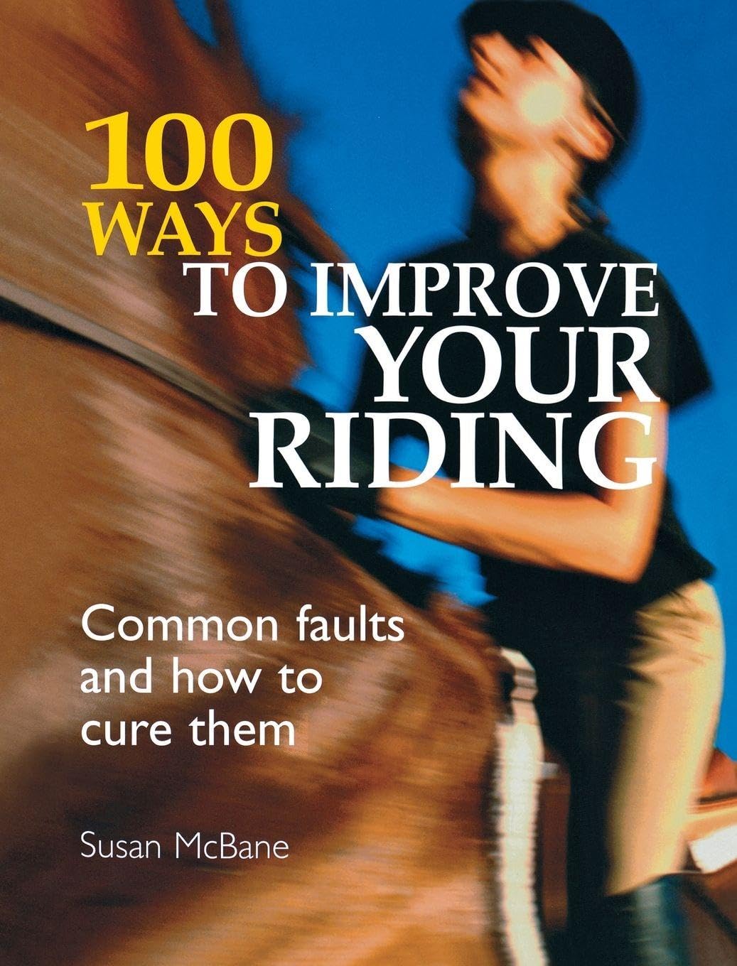 100 Ways To Improve Your Riding: Common Faults and How to Cure Them