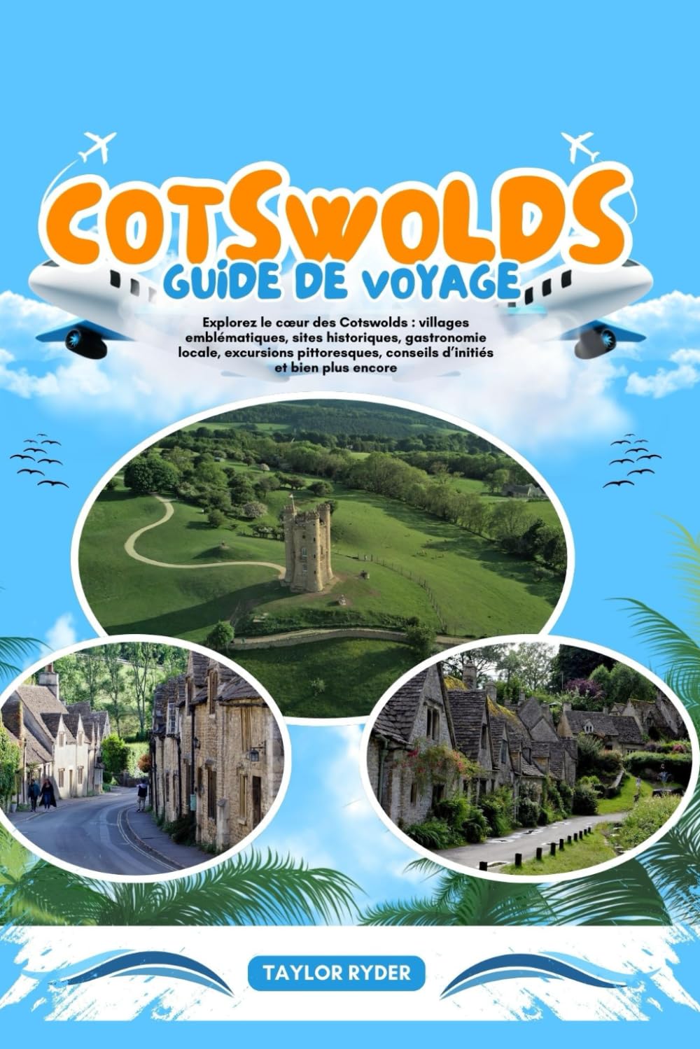 COTSWOLDS GUIDE DE VOYAGE: Explorez le cœur des Cotswolds : villages emblématiques, sites historiques, gastronomie locale, excursions pittoresques, conseils d’initiés et bien plus encore.