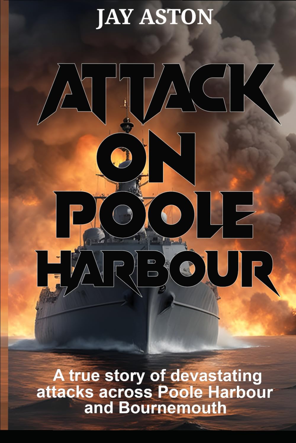 Attack on Poole Harbour: A true story of devastating attacks across Poole Harbour and Bourmemouth