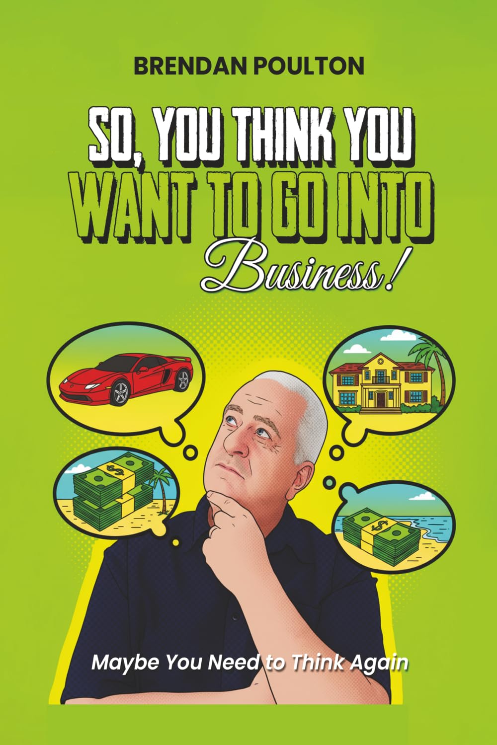 So, You Think You Want To Go Into Business!: Maybe You Need To Think Again