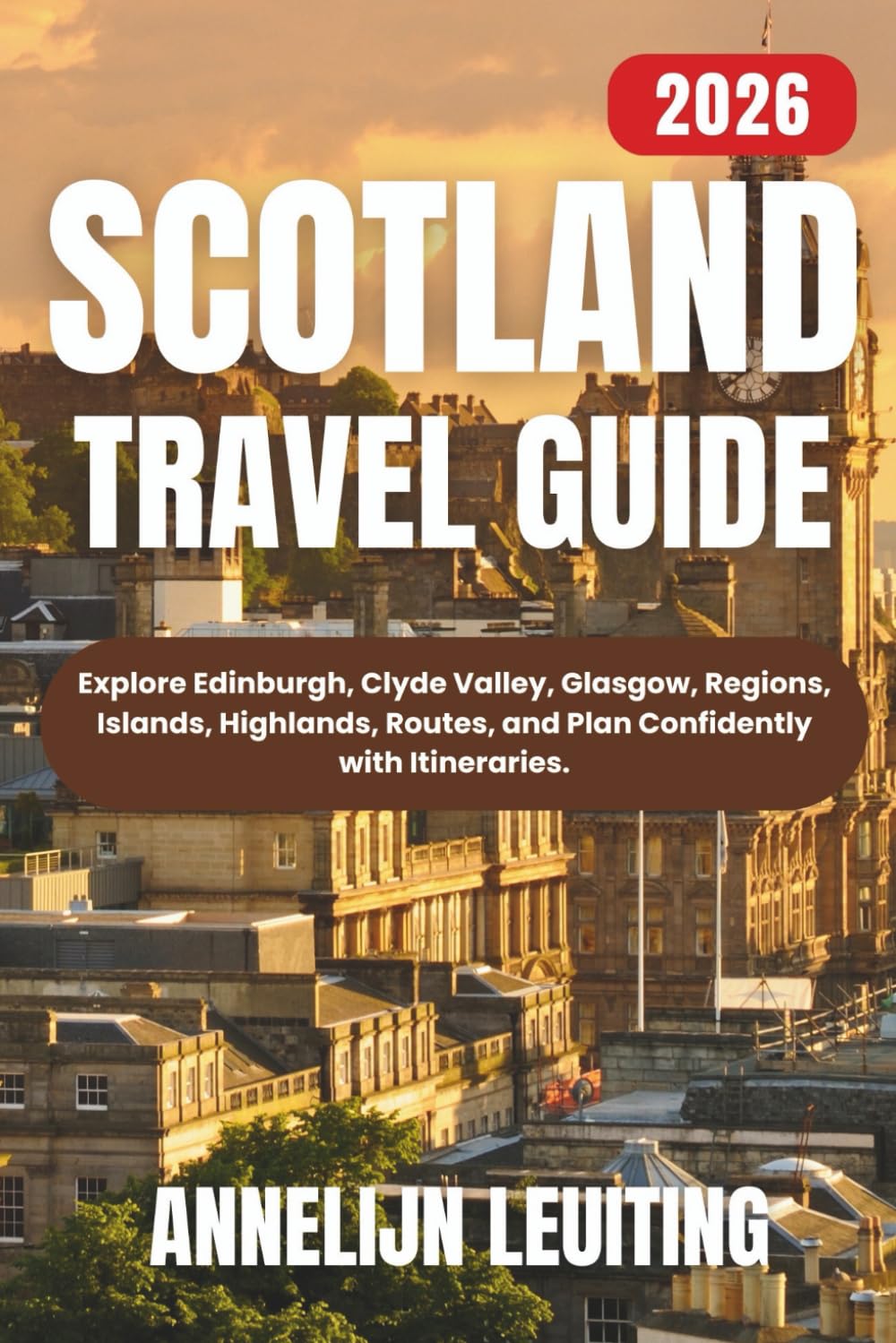 Scotland Travel Guide: Explore Edinburgh, Clyde Valley, Glasgow, Regions, Islands, Highlands, Routes, and Plan Confidently with Itineraries