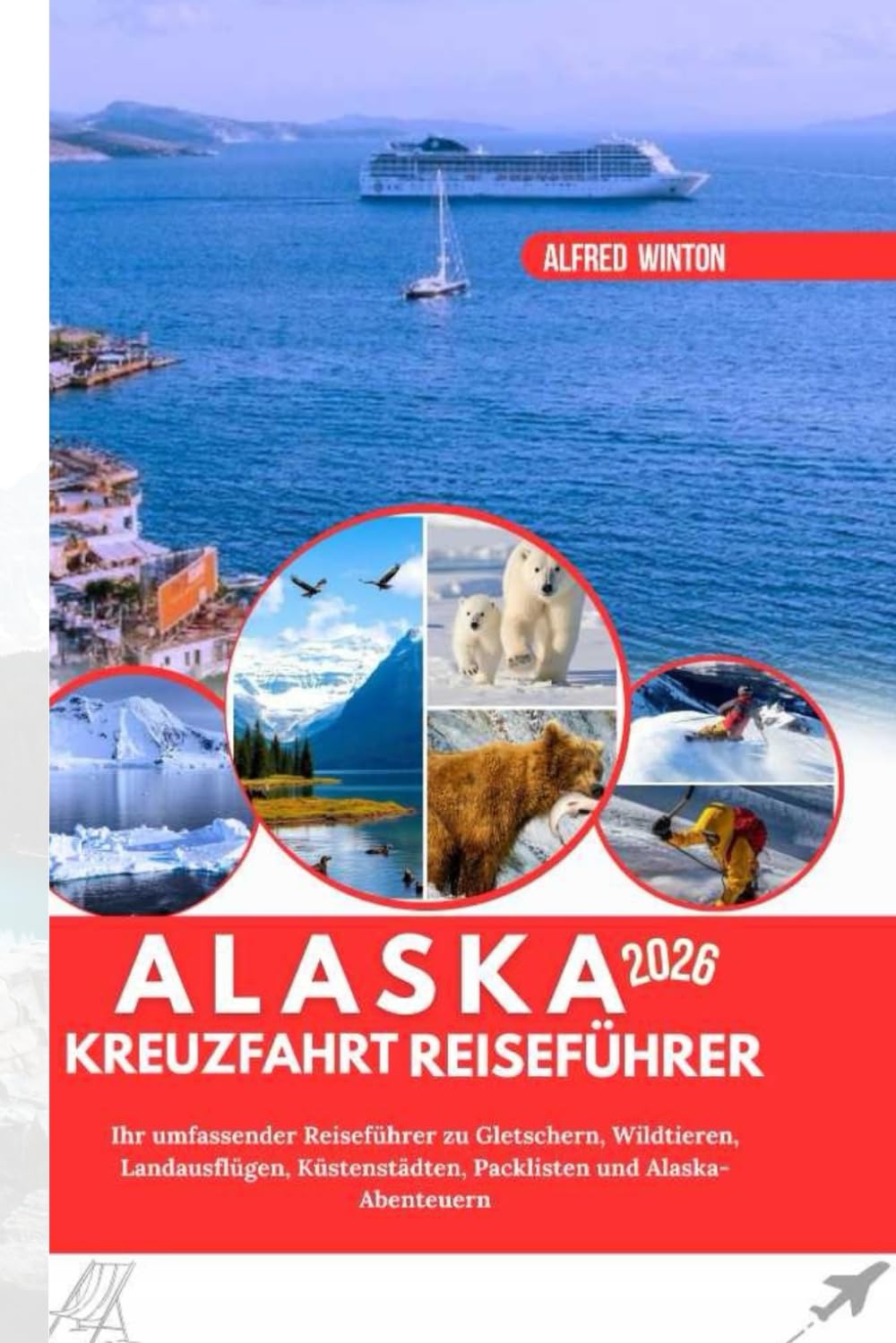 ALASKA KREUZFAHRT REISEFÜHRER 2026: Ihr umfassender Reiseführer zu Gletschern, Wildtieren, Landausflügen, Küstenstädten, Packlisten und Alaska-Abenteuern
