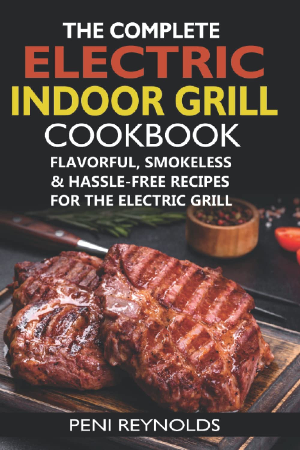 The Complete Electric Indoor Grill Cookbook: Flavorful, Smokeless & Hassle-Free Recipes For The Electric Grill