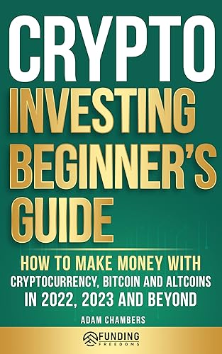 Crypto Investing Beginner's Guide: How to Make Money with Cryptocurrency, Bitcoin and Altcoins in 2022, 2023 and Beyond (Investing for Beginners)