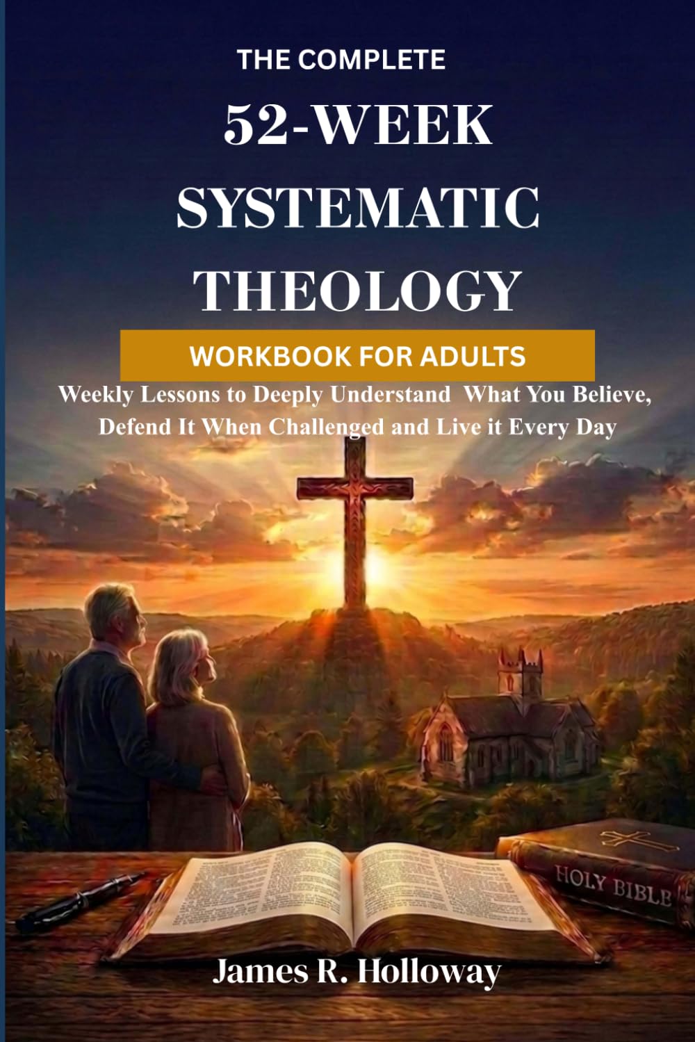 The Complete 52-Week Systematic Theology Workbook for Adults: Weekly Lessons to Deeply Understand What You Believe, Defend It When Challenged and Live It Every Day