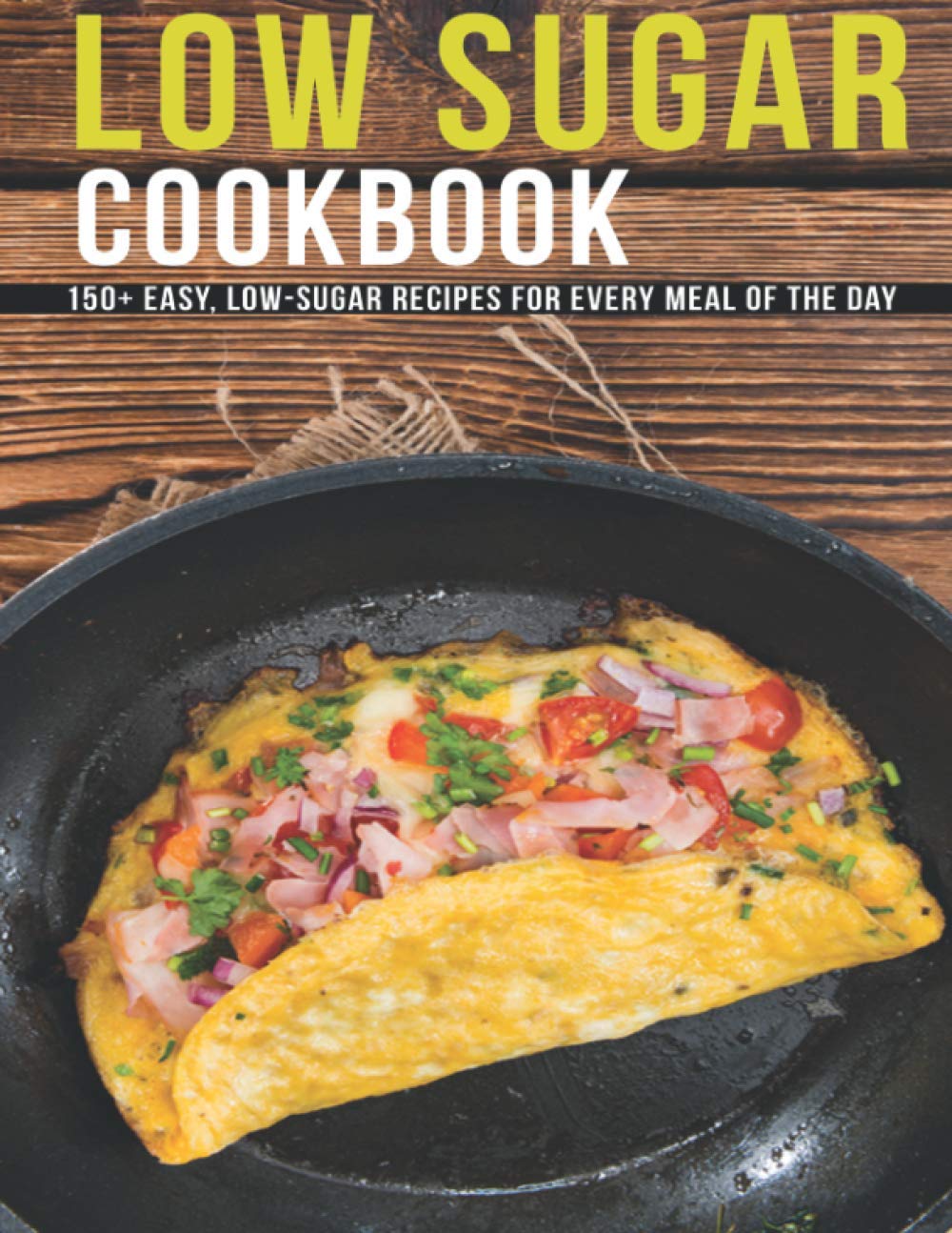 Low Sugar Cookbook: 150+ Easy, Low-Sugar Recipes For Every Meal Of The Day