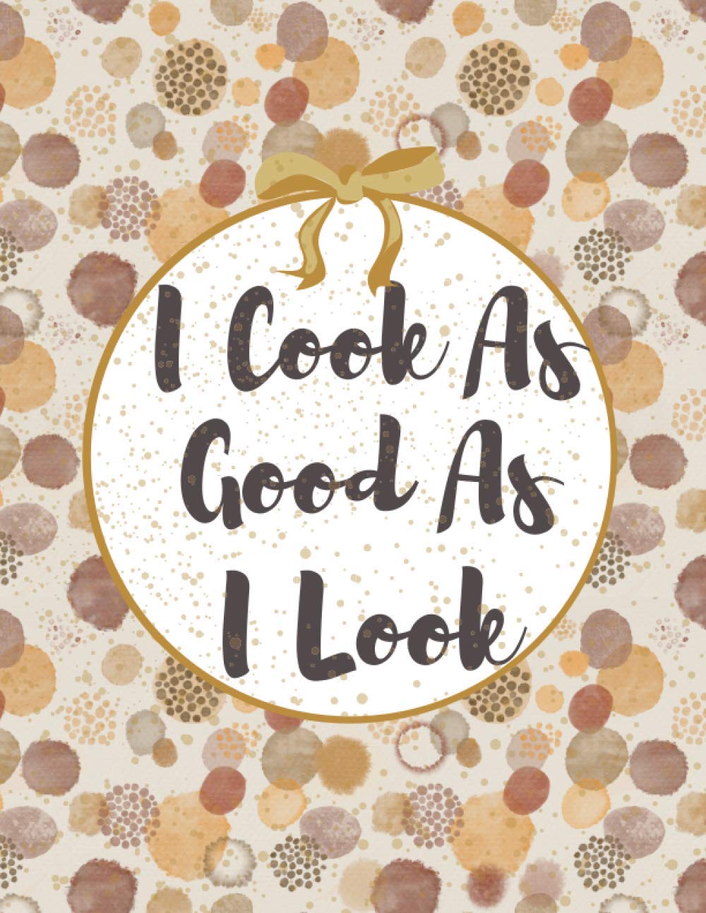I Cook As Good As I Look: Blank Recipe Book to Record Family Recipes | Personalized Empty Cookbook for Baking & Cooking Lovers