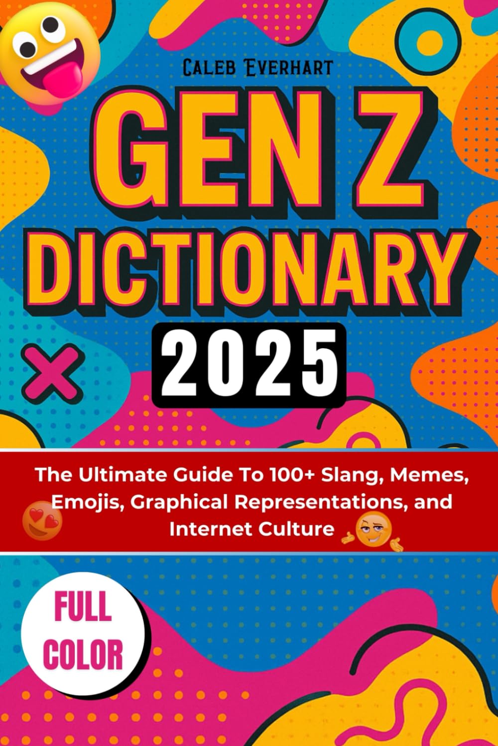 Gen Z Dictionary 2025 (FULL-COLOR): The Ultimate Guide To 100+ Slang, Memes, Emojis, Graphical Representations, and Internet Culture